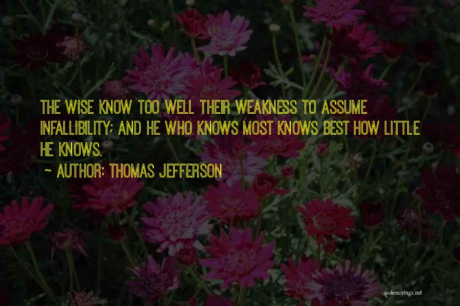 Thomas Jefferson Quotes: The Wise Know Too Well Their Weakness To Assume Infallibility; And He Who Knows Most Knows Best How Little He