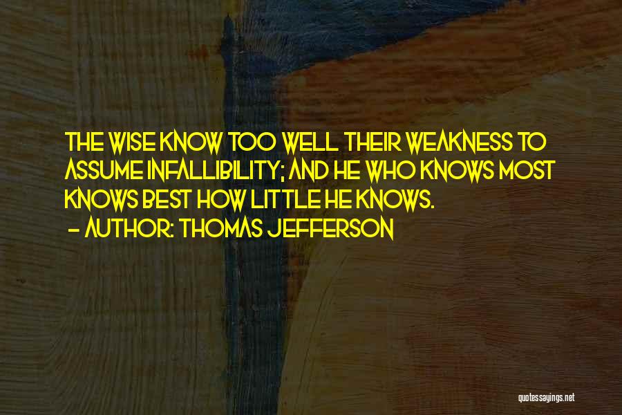 Thomas Jefferson Quotes: The Wise Know Too Well Their Weakness To Assume Infallibility; And He Who Knows Most Knows Best How Little He