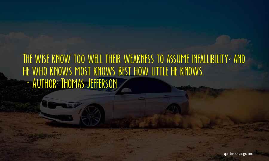 Thomas Jefferson Quotes: The Wise Know Too Well Their Weakness To Assume Infallibility; And He Who Knows Most Knows Best How Little He