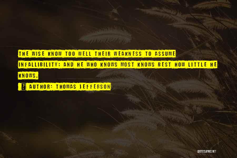 Thomas Jefferson Quotes: The Wise Know Too Well Their Weakness To Assume Infallibility; And He Who Knows Most Knows Best How Little He