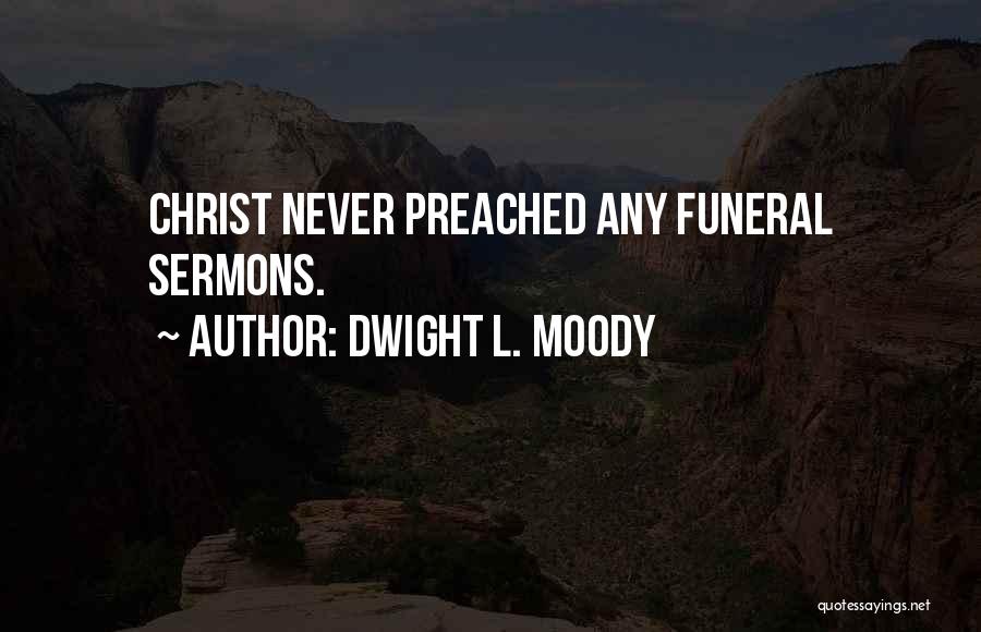 Dwight L. Moody Quotes: Christ Never Preached Any Funeral Sermons.