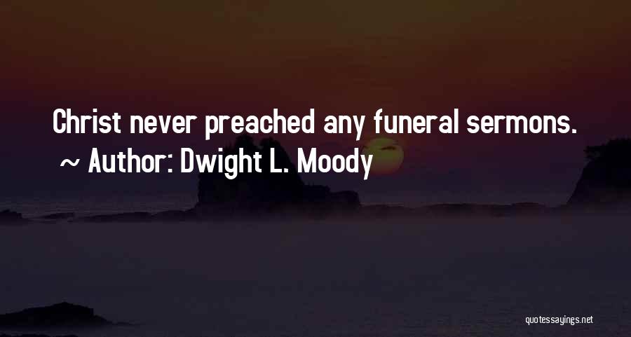 Dwight L. Moody Quotes: Christ Never Preached Any Funeral Sermons.