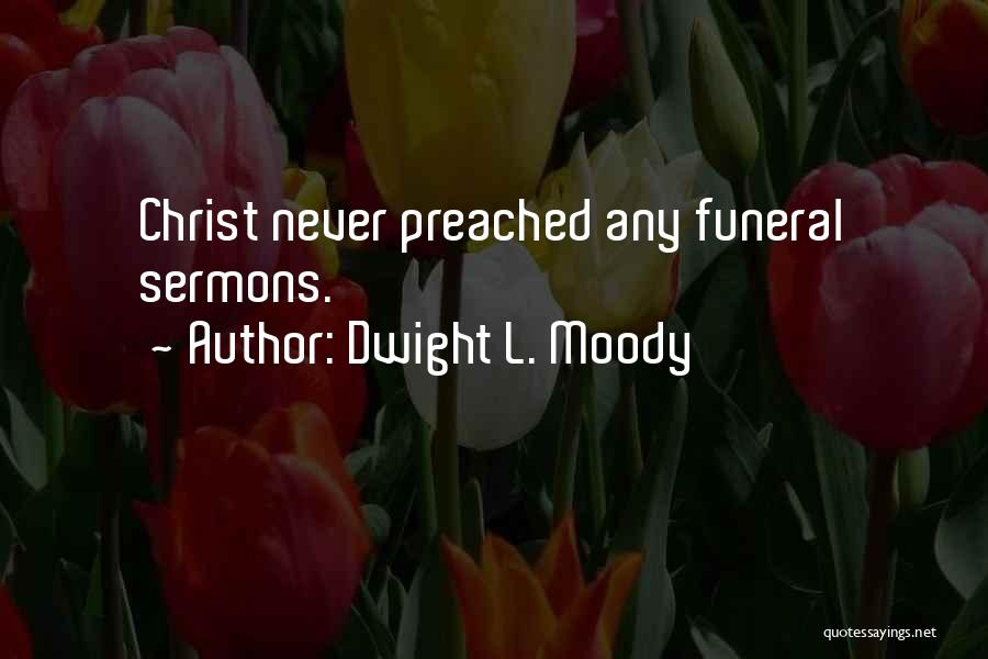 Dwight L. Moody Quotes: Christ Never Preached Any Funeral Sermons.