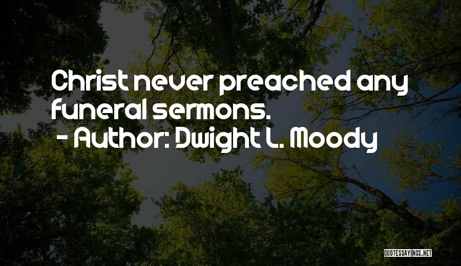 Dwight L. Moody Quotes: Christ Never Preached Any Funeral Sermons.