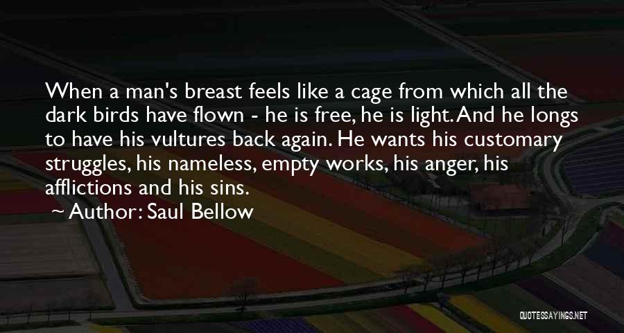 Saul Bellow Quotes: When A Man's Breast Feels Like A Cage From Which All The Dark Birds Have Flown - He Is Free,