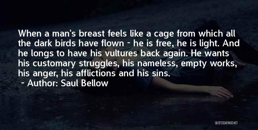 Saul Bellow Quotes: When A Man's Breast Feels Like A Cage From Which All The Dark Birds Have Flown - He Is Free,