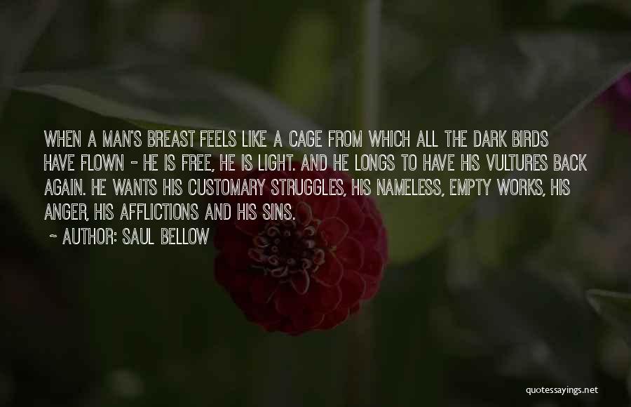 Saul Bellow Quotes: When A Man's Breast Feels Like A Cage From Which All The Dark Birds Have Flown - He Is Free,