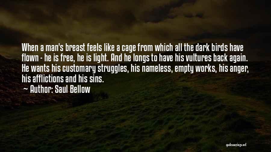 Saul Bellow Quotes: When A Man's Breast Feels Like A Cage From Which All The Dark Birds Have Flown - He Is Free,