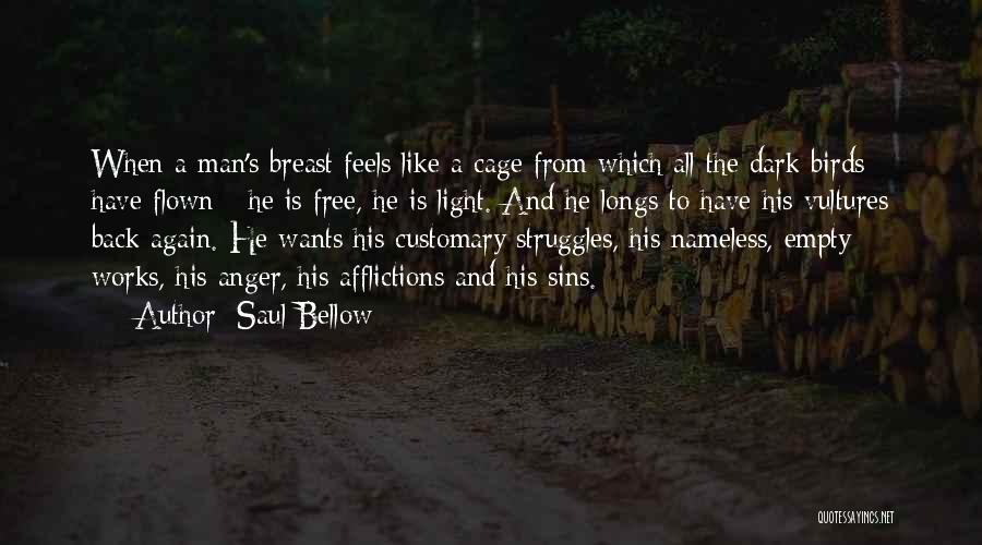 Saul Bellow Quotes: When A Man's Breast Feels Like A Cage From Which All The Dark Birds Have Flown - He Is Free,