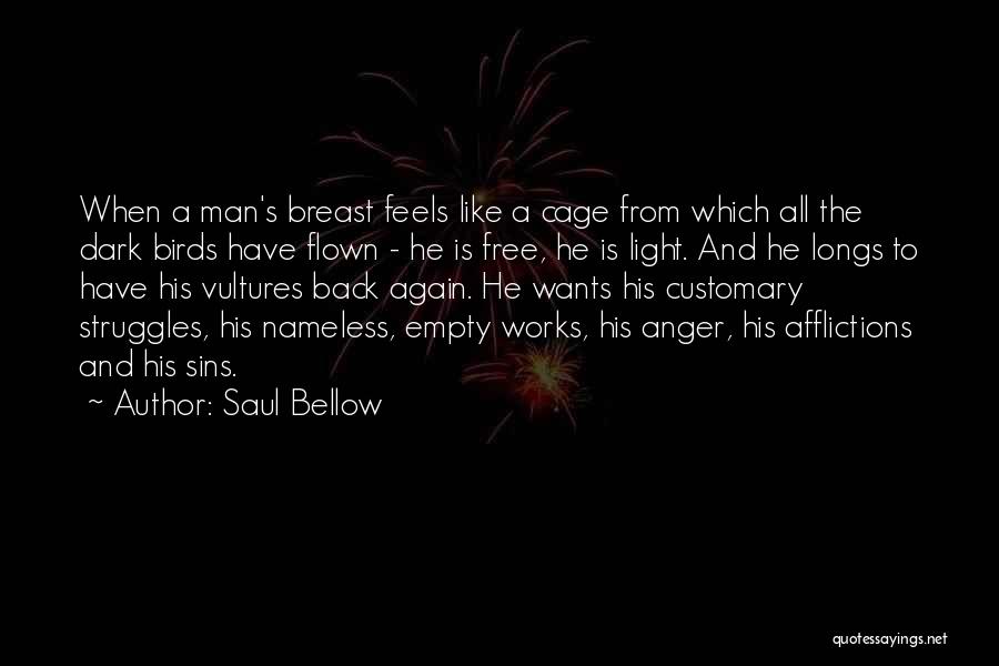 Saul Bellow Quotes: When A Man's Breast Feels Like A Cage From Which All The Dark Birds Have Flown - He Is Free,