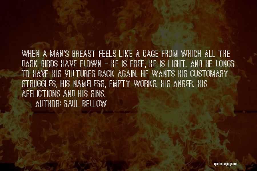 Saul Bellow Quotes: When A Man's Breast Feels Like A Cage From Which All The Dark Birds Have Flown - He Is Free,