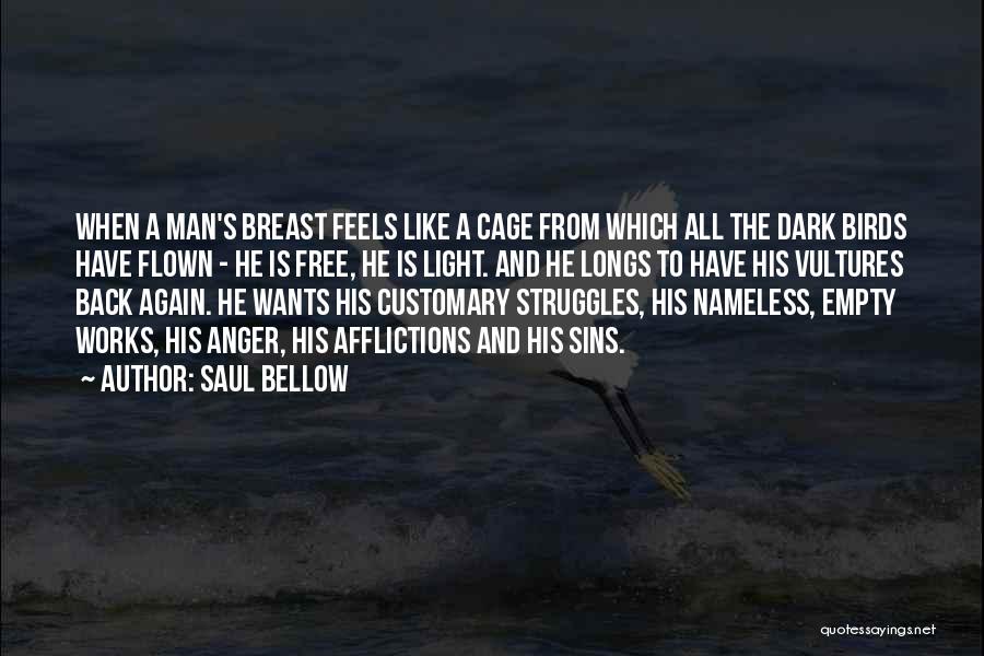 Saul Bellow Quotes: When A Man's Breast Feels Like A Cage From Which All The Dark Birds Have Flown - He Is Free,