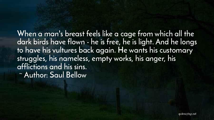 Saul Bellow Quotes: When A Man's Breast Feels Like A Cage From Which All The Dark Birds Have Flown - He Is Free,