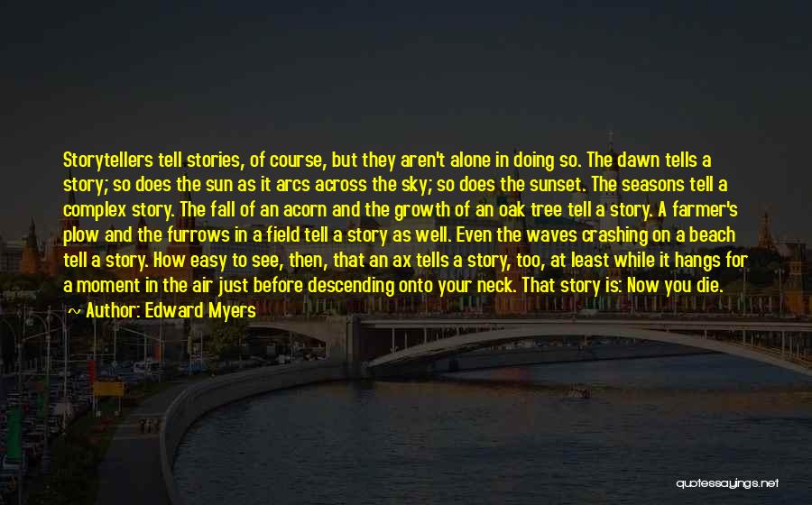 Edward Myers Quotes: Storytellers Tell Stories, Of Course, But They Aren't Alone In Doing So. The Dawn Tells A Story; So Does The