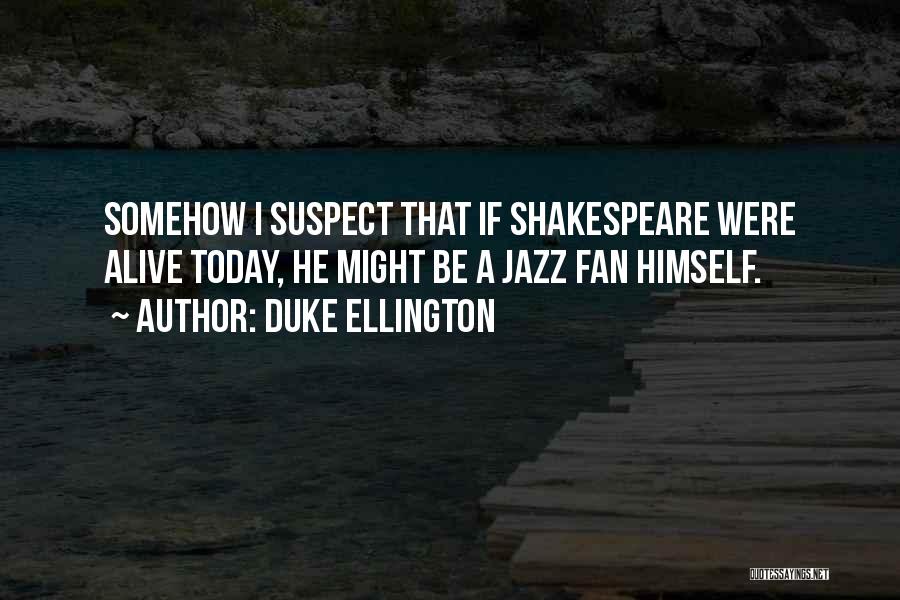Duke Ellington Quotes: Somehow I Suspect That If Shakespeare Were Alive Today, He Might Be A Jazz Fan Himself.