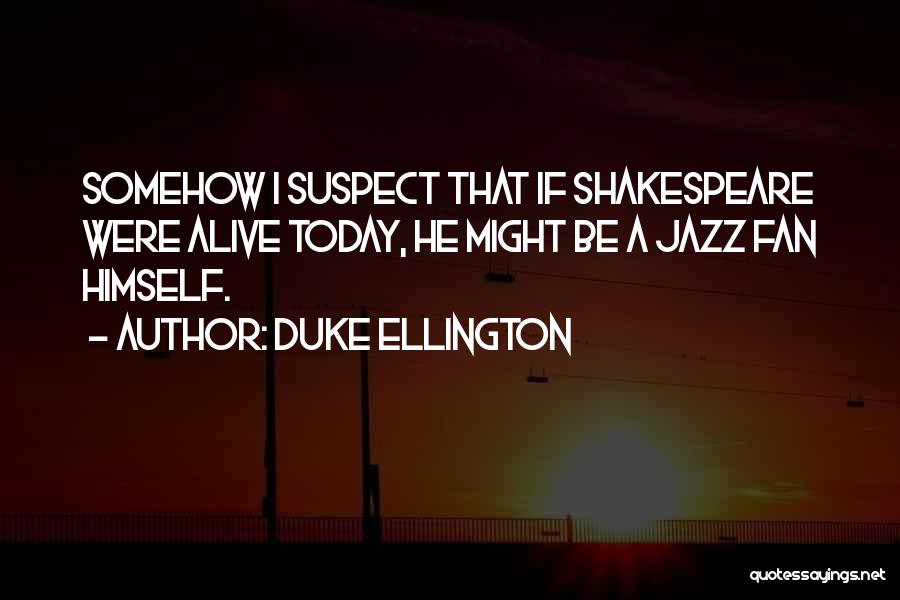 Duke Ellington Quotes: Somehow I Suspect That If Shakespeare Were Alive Today, He Might Be A Jazz Fan Himself.