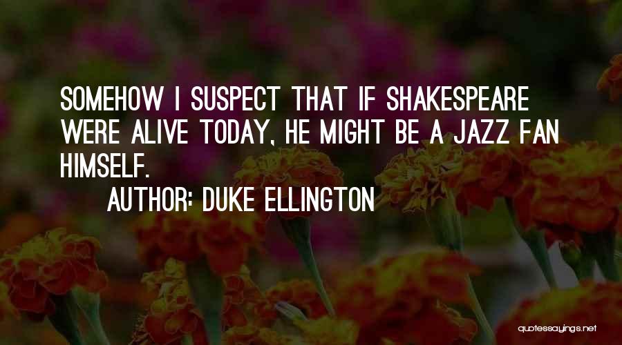 Duke Ellington Quotes: Somehow I Suspect That If Shakespeare Were Alive Today, He Might Be A Jazz Fan Himself.