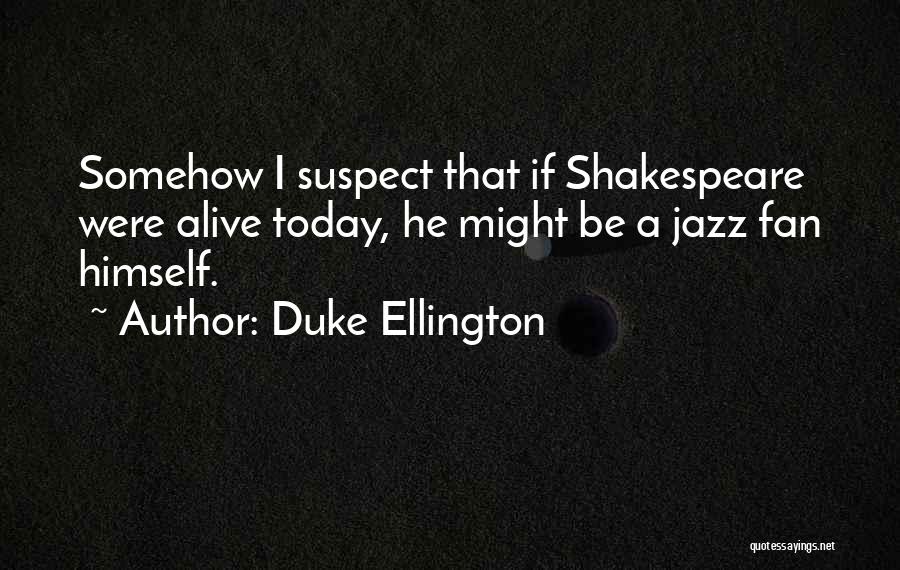 Duke Ellington Quotes: Somehow I Suspect That If Shakespeare Were Alive Today, He Might Be A Jazz Fan Himself.