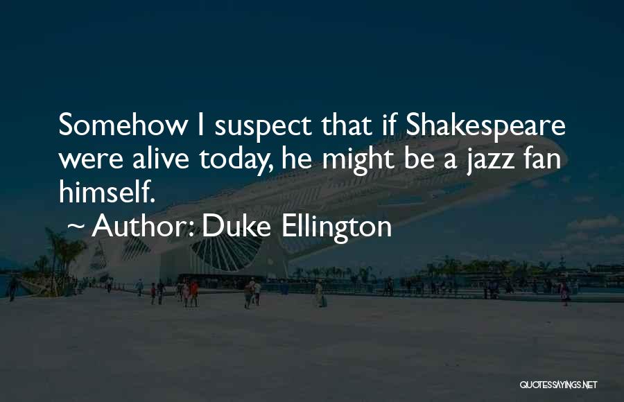 Duke Ellington Quotes: Somehow I Suspect That If Shakespeare Were Alive Today, He Might Be A Jazz Fan Himself.