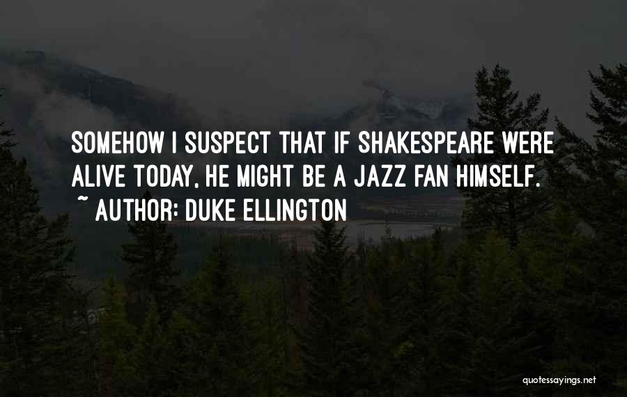 Duke Ellington Quotes: Somehow I Suspect That If Shakespeare Were Alive Today, He Might Be A Jazz Fan Himself.