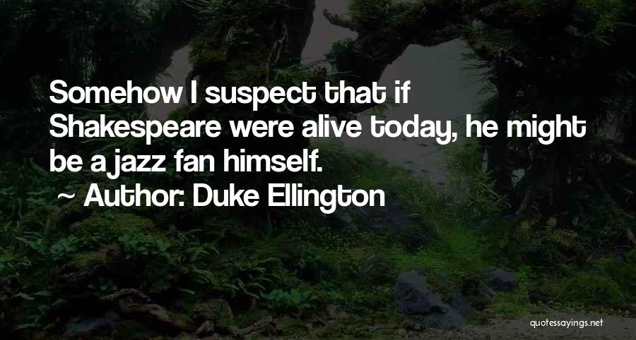 Duke Ellington Quotes: Somehow I Suspect That If Shakespeare Were Alive Today, He Might Be A Jazz Fan Himself.