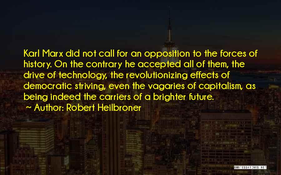 Robert Heilbroner Quotes: Karl Marx Did Not Call For An Opposition To The Forces Of History. On The Contrary He Accepted All Of