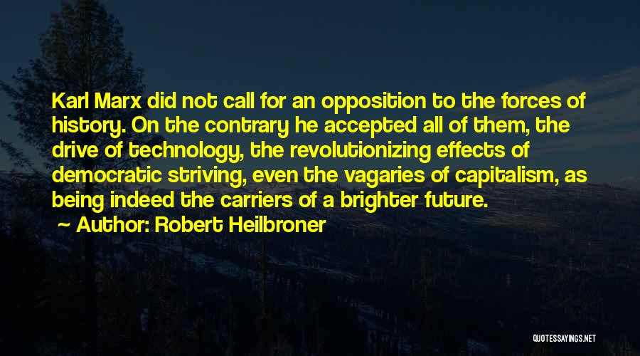 Robert Heilbroner Quotes: Karl Marx Did Not Call For An Opposition To The Forces Of History. On The Contrary He Accepted All Of