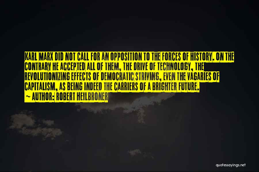 Robert Heilbroner Quotes: Karl Marx Did Not Call For An Opposition To The Forces Of History. On The Contrary He Accepted All Of