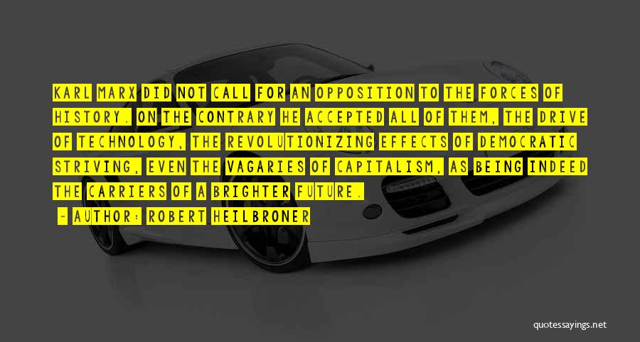 Robert Heilbroner Quotes: Karl Marx Did Not Call For An Opposition To The Forces Of History. On The Contrary He Accepted All Of