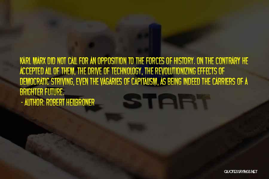 Robert Heilbroner Quotes: Karl Marx Did Not Call For An Opposition To The Forces Of History. On The Contrary He Accepted All Of