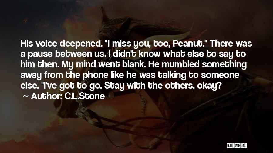 C.L.Stone Quotes: His Voice Deepened. I Miss You, Too, Peanut. There Was A Pause Between Us. I Didn't Know What Else To