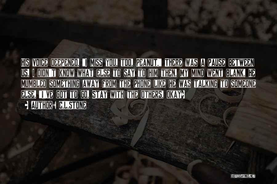 C.L.Stone Quotes: His Voice Deepened. I Miss You, Too, Peanut. There Was A Pause Between Us. I Didn't Know What Else To