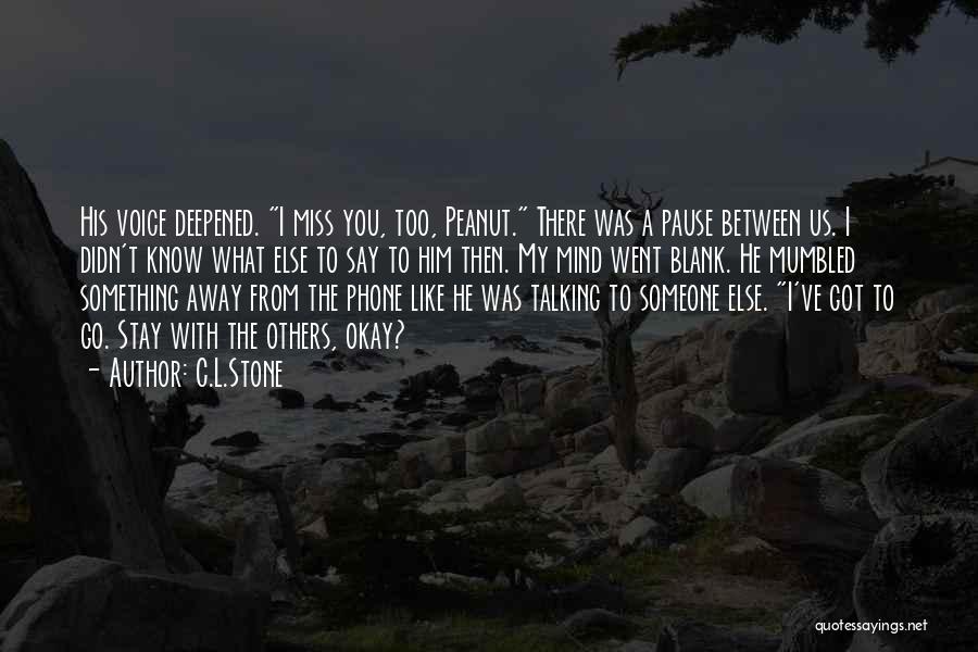 C.L.Stone Quotes: His Voice Deepened. I Miss You, Too, Peanut. There Was A Pause Between Us. I Didn't Know What Else To