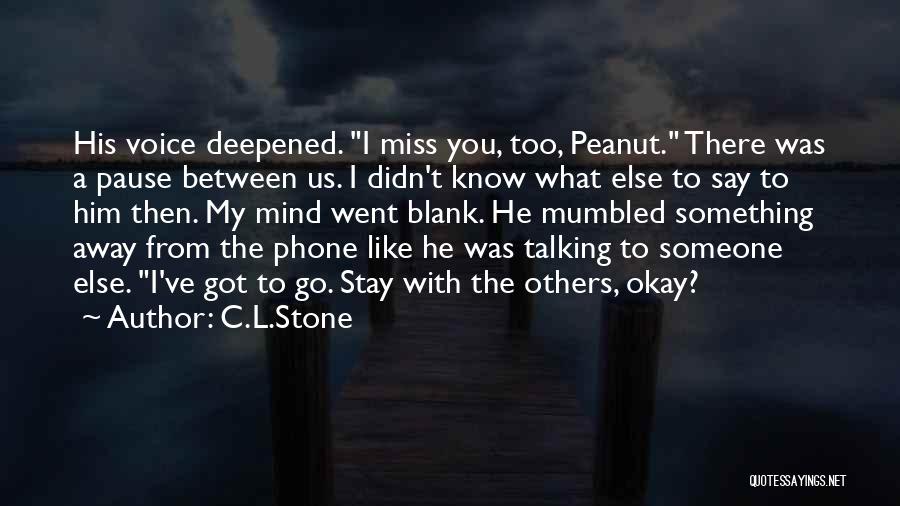 C.L.Stone Quotes: His Voice Deepened. I Miss You, Too, Peanut. There Was A Pause Between Us. I Didn't Know What Else To