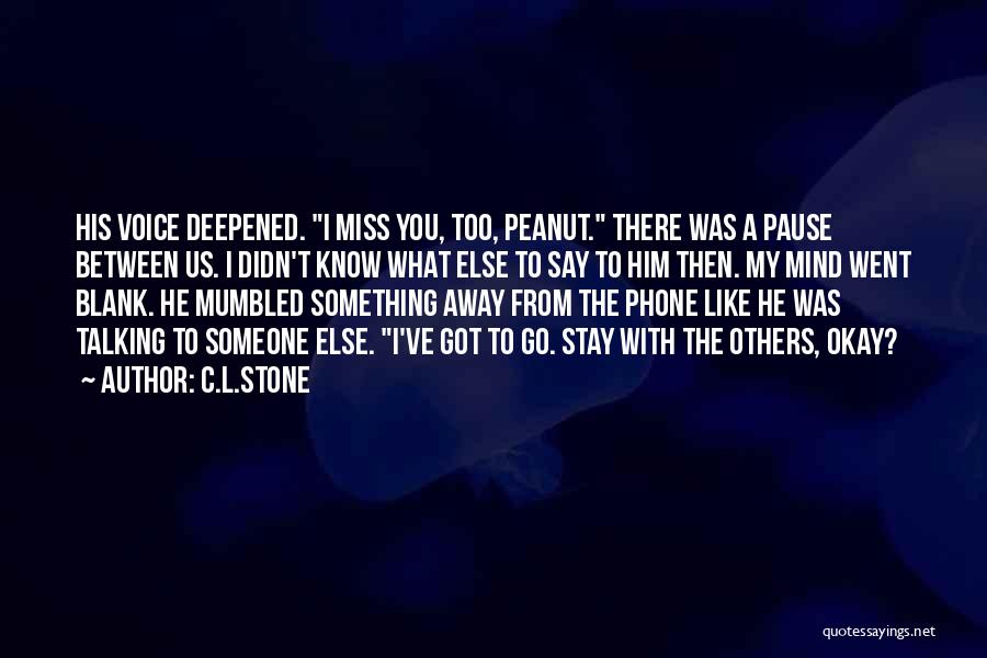 C.L.Stone Quotes: His Voice Deepened. I Miss You, Too, Peanut. There Was A Pause Between Us. I Didn't Know What Else To