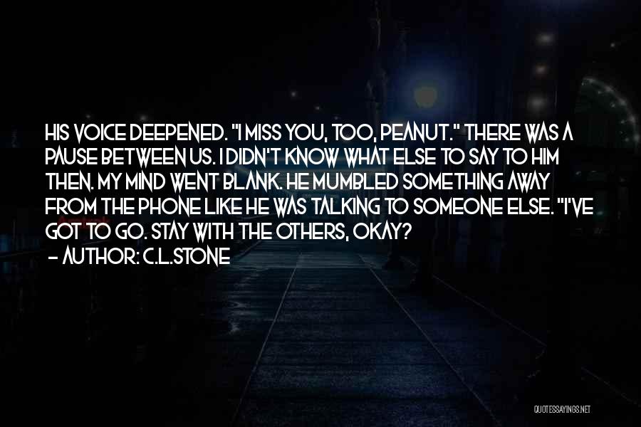 C.L.Stone Quotes: His Voice Deepened. I Miss You, Too, Peanut. There Was A Pause Between Us. I Didn't Know What Else To