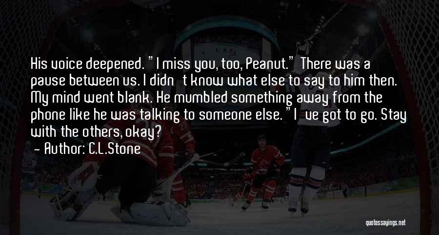 C.L.Stone Quotes: His Voice Deepened. I Miss You, Too, Peanut. There Was A Pause Between Us. I Didn't Know What Else To