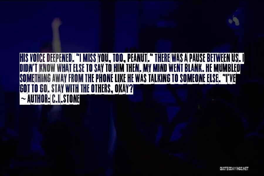 C.L.Stone Quotes: His Voice Deepened. I Miss You, Too, Peanut. There Was A Pause Between Us. I Didn't Know What Else To