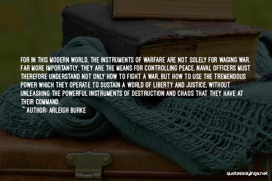 Arleigh Burke Quotes: For In This Modern World, The Instruments Of Warfare Are Not Solely For Waging War. Far More Importantly, They Are