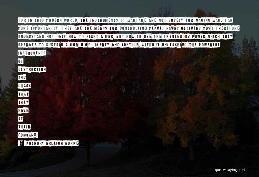 Arleigh Burke Quotes: For In This Modern World, The Instruments Of Warfare Are Not Solely For Waging War. Far More Importantly, They Are