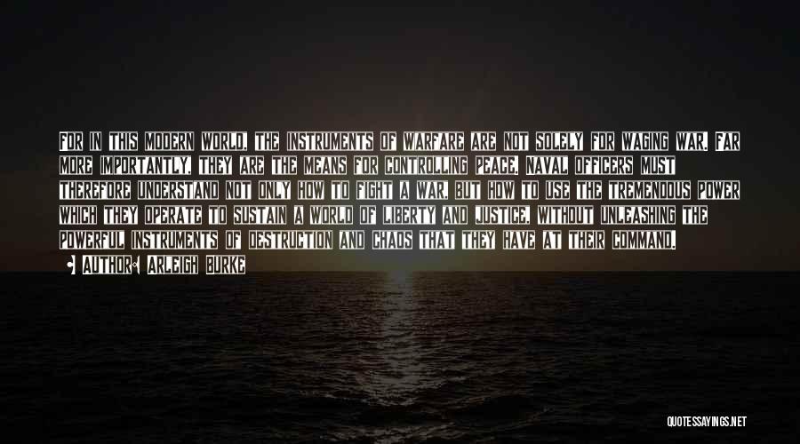 Arleigh Burke Quotes: For In This Modern World, The Instruments Of Warfare Are Not Solely For Waging War. Far More Importantly, They Are