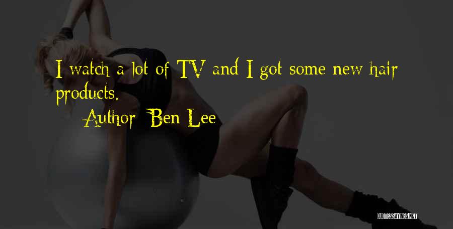 Ben Lee Quotes: I Watch A Lot Of Tv And I Got Some New Hair Products.