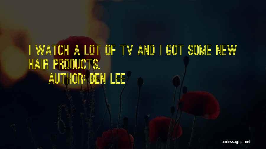 Ben Lee Quotes: I Watch A Lot Of Tv And I Got Some New Hair Products.