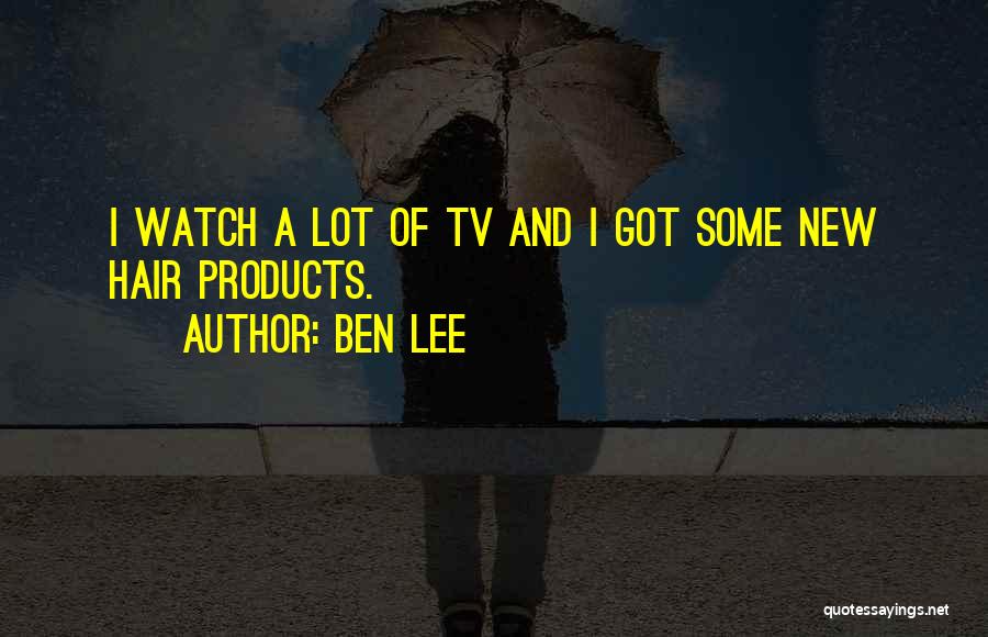 Ben Lee Quotes: I Watch A Lot Of Tv And I Got Some New Hair Products.
