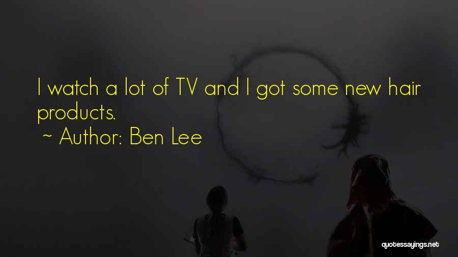 Ben Lee Quotes: I Watch A Lot Of Tv And I Got Some New Hair Products.