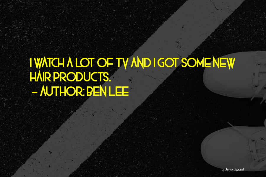 Ben Lee Quotes: I Watch A Lot Of Tv And I Got Some New Hair Products.