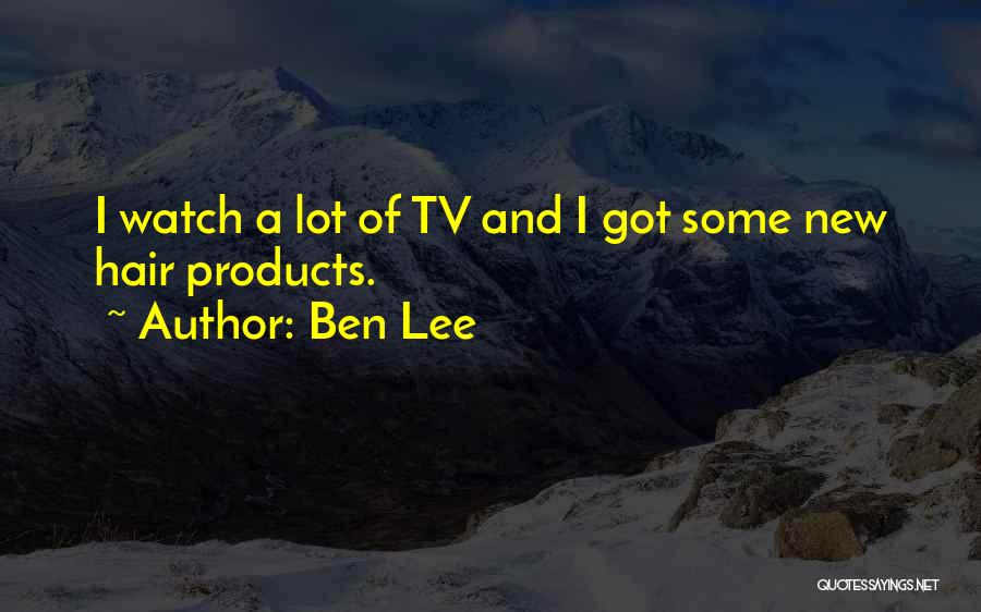 Ben Lee Quotes: I Watch A Lot Of Tv And I Got Some New Hair Products.