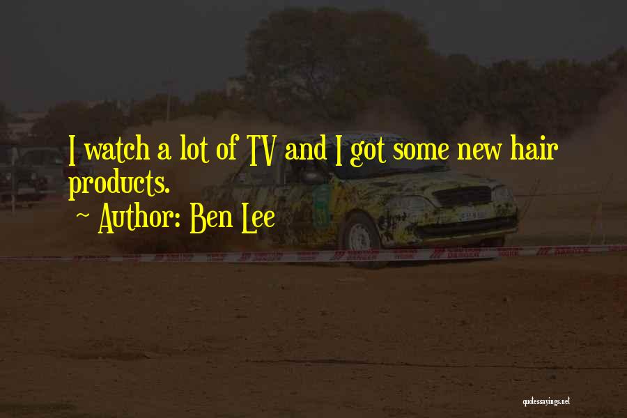 Ben Lee Quotes: I Watch A Lot Of Tv And I Got Some New Hair Products.