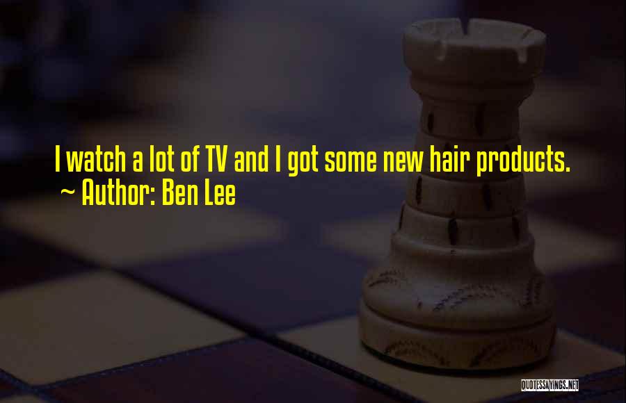 Ben Lee Quotes: I Watch A Lot Of Tv And I Got Some New Hair Products.