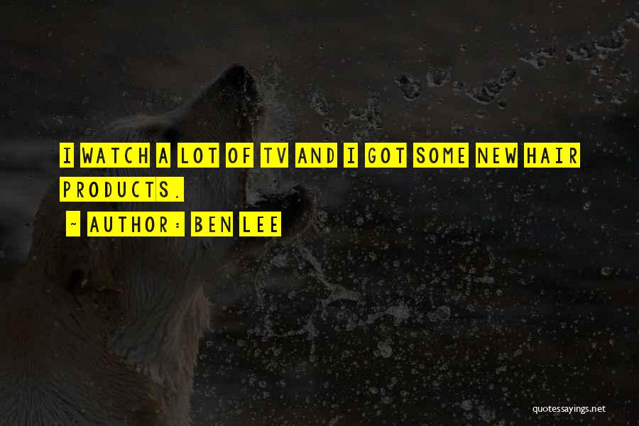 Ben Lee Quotes: I Watch A Lot Of Tv And I Got Some New Hair Products.